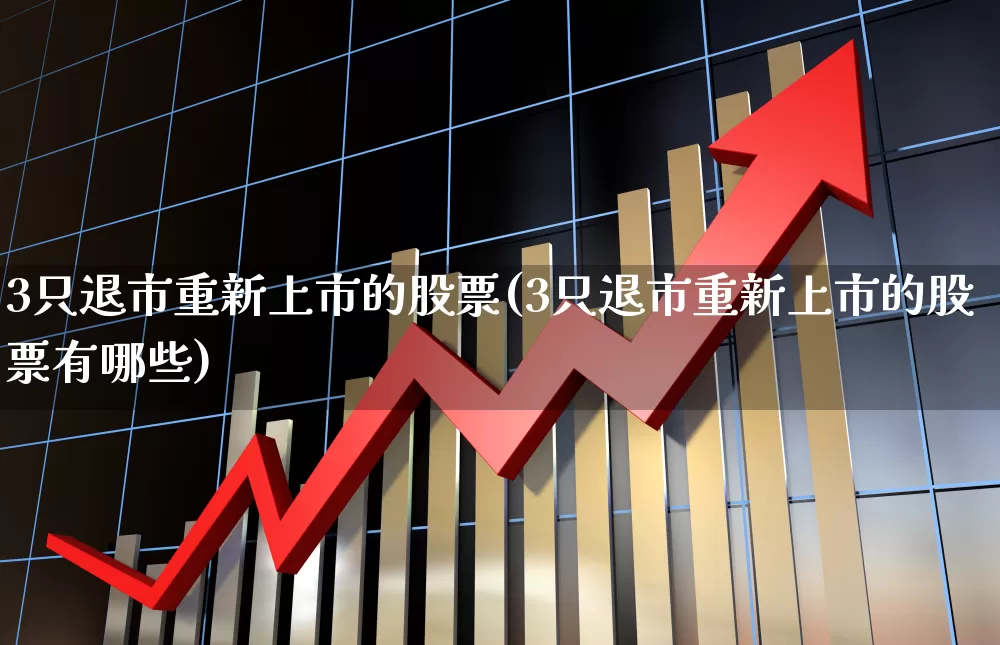 3只退市重新上市的股票(3只退市重新上市的股票有哪些)_https://www.haiwangdasha.com_北交所_第1张