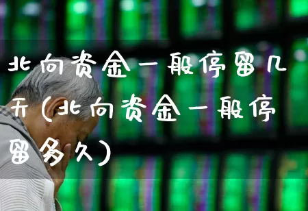 北向资金一般停留几天(北向资金一般停留多久)_https://www.haiwangdasha.com_上交所_第1张