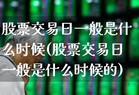 股票交易日一般是什么时候(股票交易日一般是什么时候的)_https://www.haiwangdasha.com_科创板_第1张