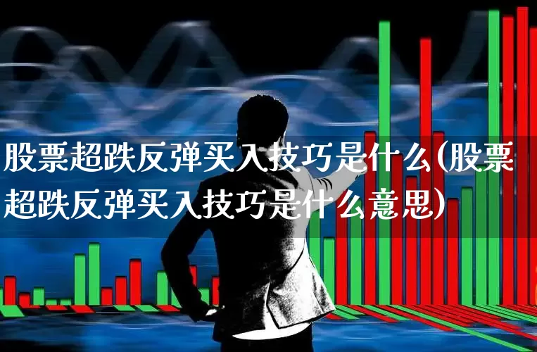 股票超跌反弹买入技巧是什么(股票超跌反弹买入技巧是什么意思)_https://www.haiwangdasha.com_上交所_第1张