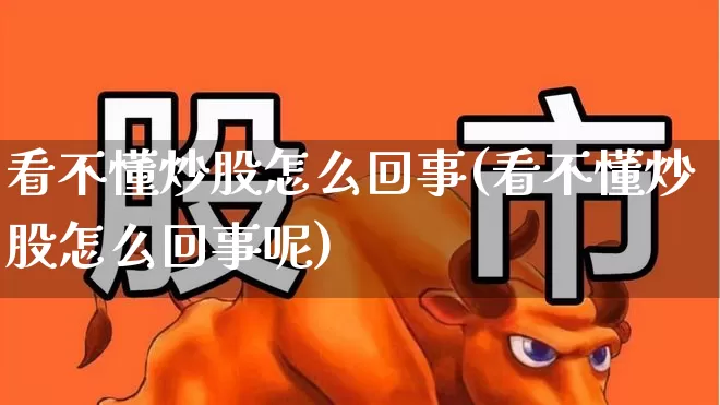 看不懂炒股怎么回事(看不懂炒股怎么回事呢)_https://www.haiwangdasha.com_科创板_第1张