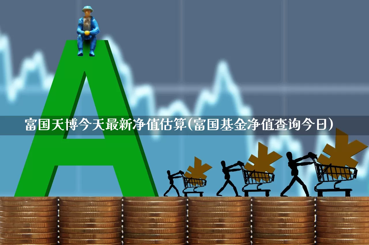 富国天博今天最新净值估算(富国基金净值查询今日)_https://www.haiwangdasha.com_科创板_第1张