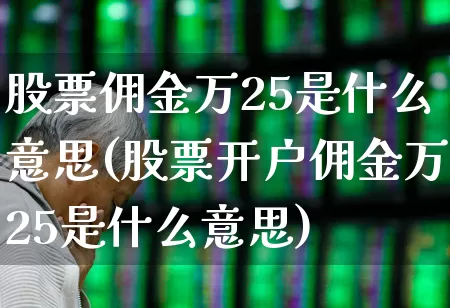 股票佣金万25是什么意思(股票开户佣金万25是什么意思)_https://www.haiwangdasha.com_上交所_第1张
