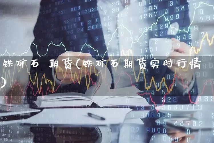 铁矿石 期货(铁矿石期货实时行情)_https://www.haiwangdasha.com_大商所_第1张