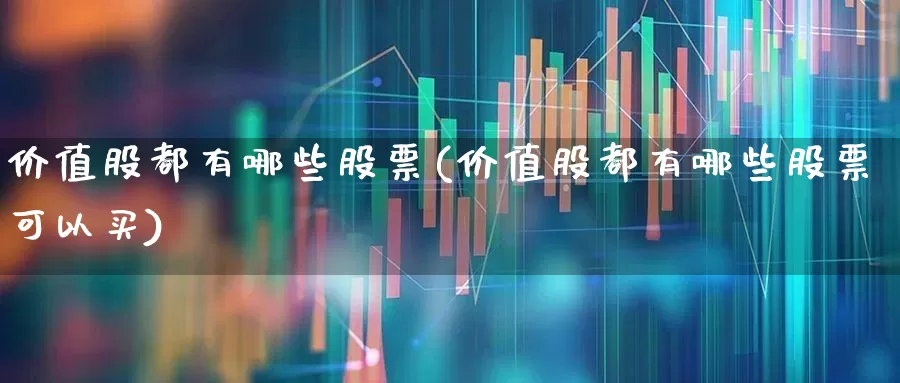 价值股都有哪些股票(价值股都有哪些股票可以买)_https://www.haiwangdasha.com_深交所_第1张