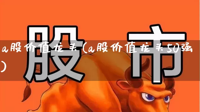a股价值龙头(a股价值龙头50强)_https://www.haiwangdasha.com_深交所_第1张