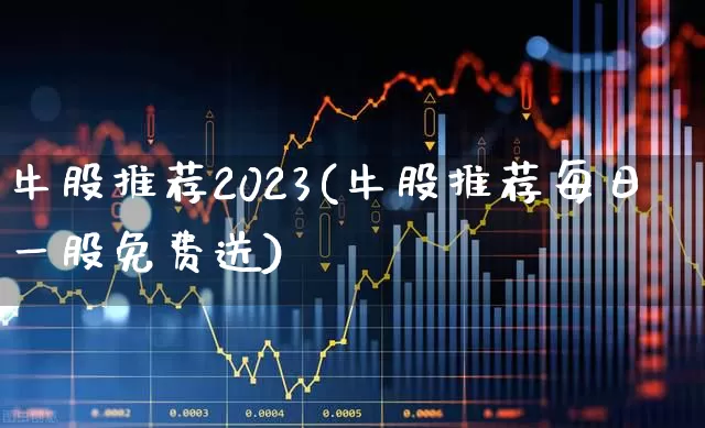 牛股推荐2023(牛股推荐每日一股免费送)_https://www.haiwangdasha.com_上交所_第1张