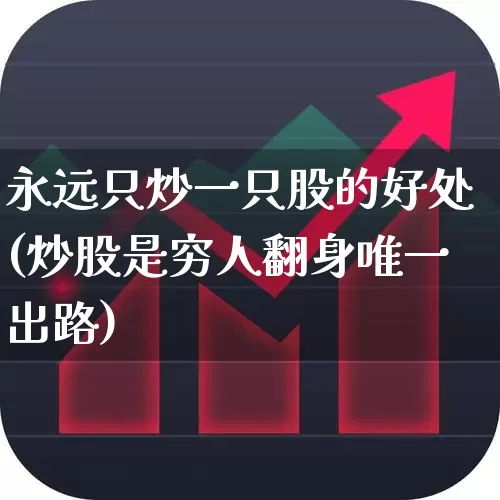 永远只炒一只股的好处(炒股是穷人翻身唯一出路)_https://www.haiwangdasha.com_科创板_第1张