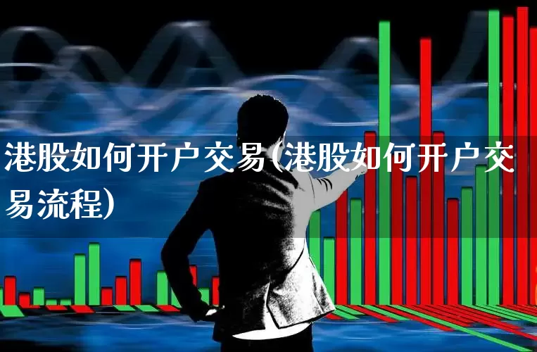 港股如何开户交易(港股如何开户交易流程)_https://www.haiwangdasha.com_科创板_第1张