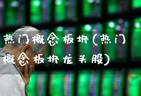 热门概念板块(热门概念板块龙头股)_https://www.haiwangdasha.com_创业板_第1张