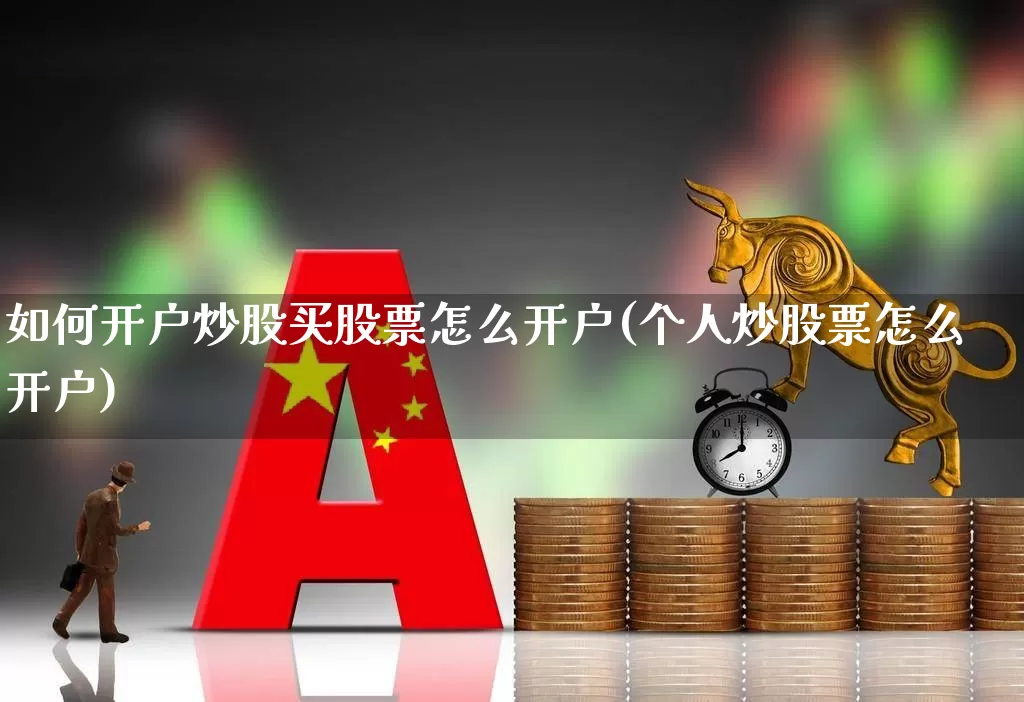 如何开户炒股买股票怎么开户(个人炒股票怎么开户)_https://www.haiwangdasha.com_创业板_第1张
