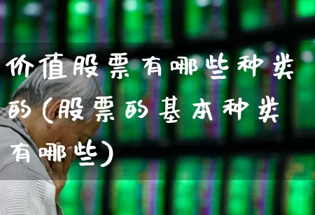 价值股票有哪些种类的(股票的基本种类有哪些)_https://www.haiwangdasha.com_科创板_第1张