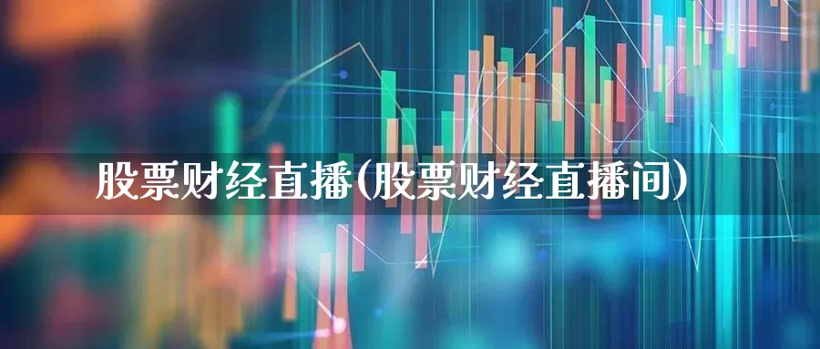 股票财经直播(股票财经直播间)_https://www.haiwangdasha.com_上交所_第1张