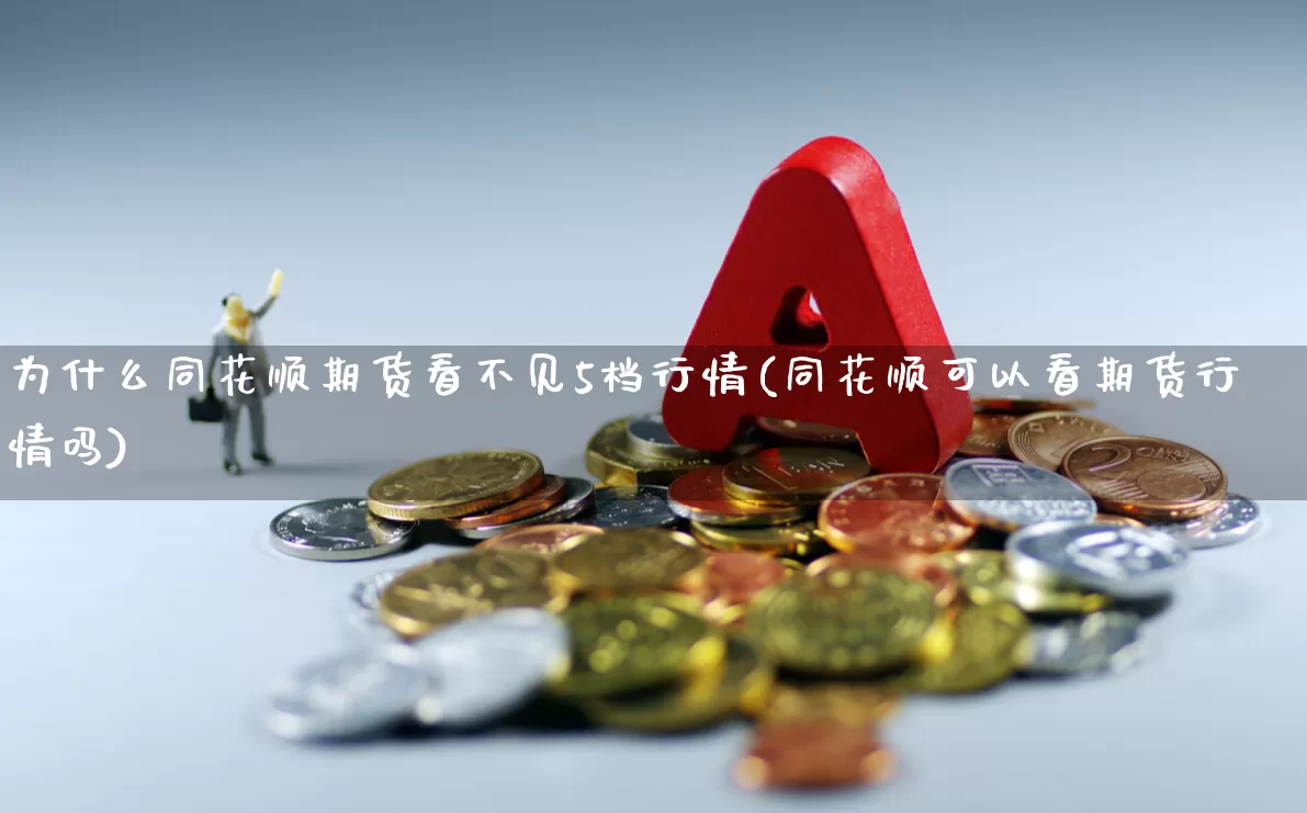 为什么同花顺期货看不见5档行情(同花顺可以看期货行情吗)_https://www.haiwangdasha.com_科创板_第1张