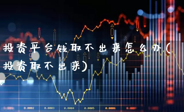 投资平台钱取不出来怎么办(投资取不出来)_https://www.haiwangdasha.com_上交所_第1张