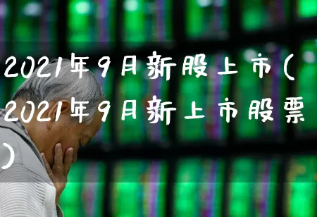 2021年9月新股上市(2021年9月新上市股票)_https://www.haiwangdasha.com_深交所_第1张