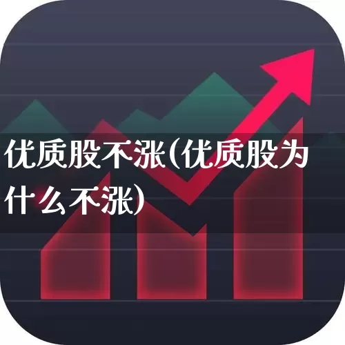 优质股不涨(优质股为什么不涨)_https://www.haiwangdasha.com_科创板_第1张