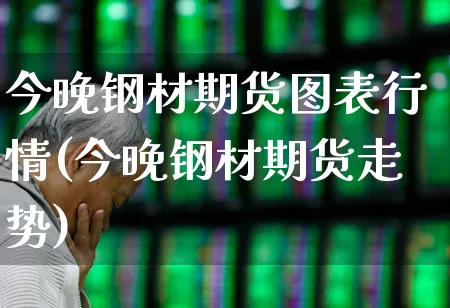 今晚钢材期货图表行情(今晚钢材期货走势)_https://www.haiwangdasha.com_郑商所_第1张