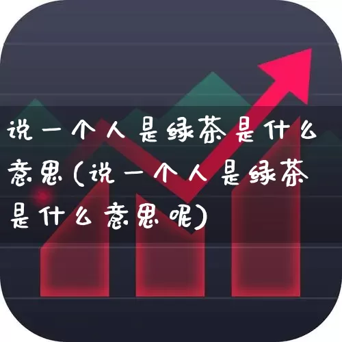 说一个人是绿茶是什么意思(说一个人是绿茶是什么意思呢)_https://www.haiwangdasha.com_创业板_第1张