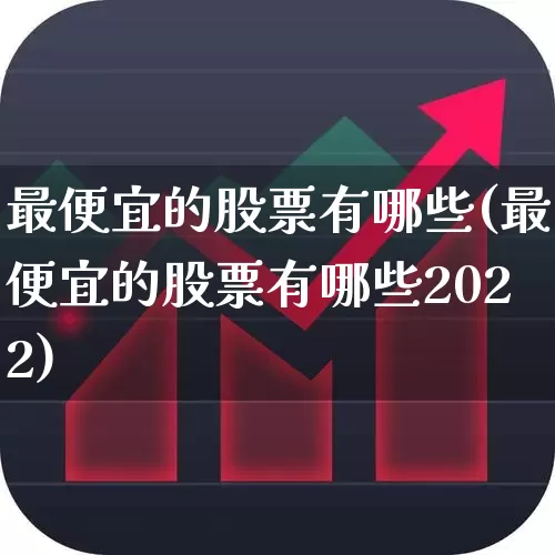 最便宜的股票有哪些(最便宜的股票有哪些2022)_https://www.haiwangdasha.com_科创板_第1张