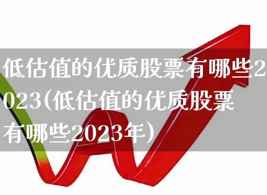 低估值的优质股票有哪些2023(低估值的优质股票有哪些2023年)_https://www.haiwangdasha.com_上交所_第1张
