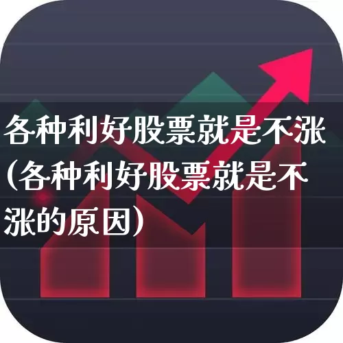 各种利好股票就是不涨(各种利好股票就是不涨的原因)_https://www.haiwangdasha.com_北交所_第1张