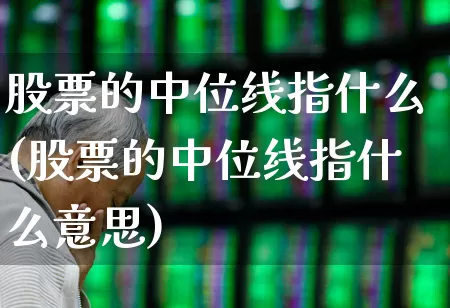 股票的中位线指什么(股票的中位线指什么意思)_https://www.haiwangdasha.com_深交所_第1张