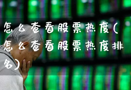 怎么查看股票热度(怎么查看股票热度排名)_https://www.haiwangdasha.com_深交所_第1张