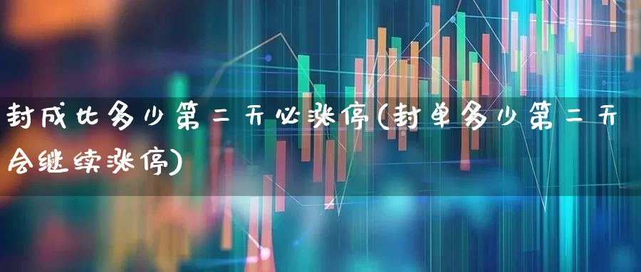 封成比多少第二天必涨停(封单多少第二天会继续涨停)_https://www.haiwangdasha.com_深交所_第1张