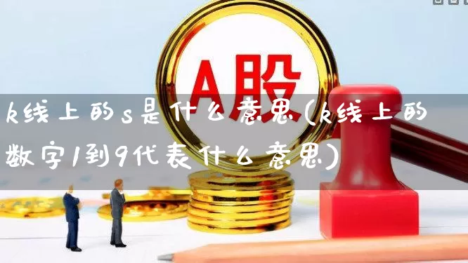 k线上的s是什么意思(k线上的数字1到9代表什么意思)_https://www.haiwangdasha.com_大商所_第1张