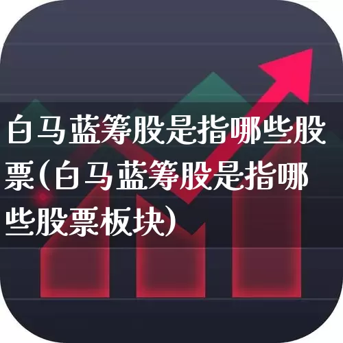 白马蓝筹股是指哪些股票(白马蓝筹股是指哪些股票板块)_https://www.haiwangdasha.com_深交所_第1张