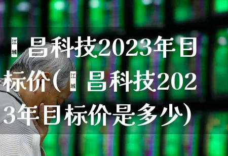 铖昌科技2023年目标价(铖昌科技2023年目标价是多少)_https://www.haiwangdasha.com_创业板_第1张