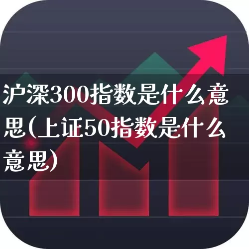 沪深300指数是什么意思(上证50指数是什么意思)_https://www.haiwangdasha.com_科创板_第1张