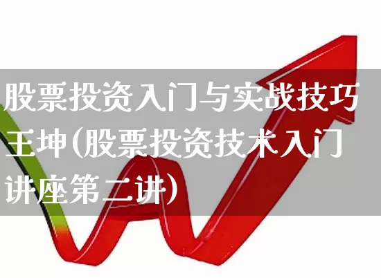 股票投资入门与实战技巧王坤(股票投资技术入门讲座第二讲)_https://www.haiwangdasha.com_科创板_第1张
