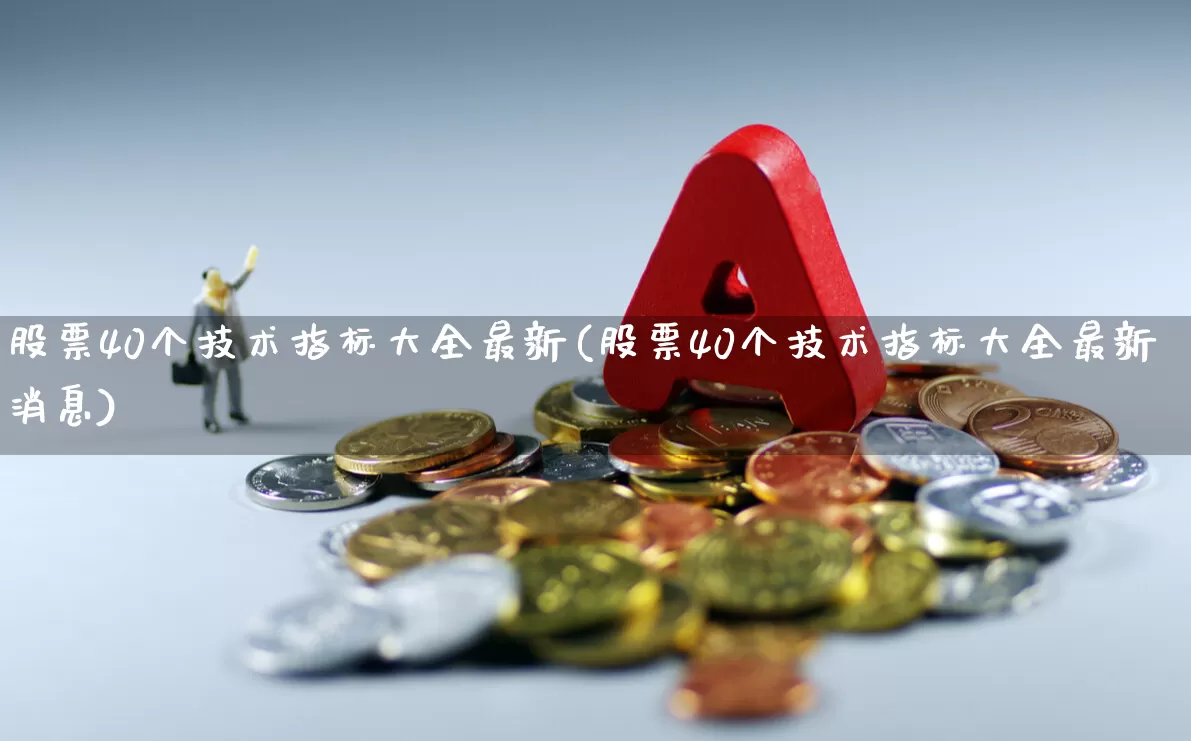 股票40个技术指标大全最新(股票40个技术指标大全最新消息)_https://www.haiwangdasha.com_广期所_第1张