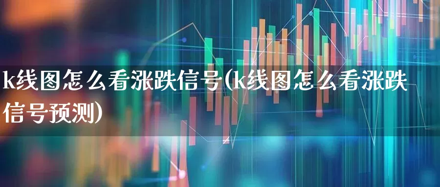 k线图怎么看涨跌信号(k线图怎么看涨跌信号预测)_https://www.haiwangdasha.com_上交所_第1张