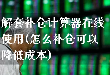 解套补仓计算器在线使用(怎么补仓可以降低成本)_https://www.haiwangdasha.com_深交所_第1张