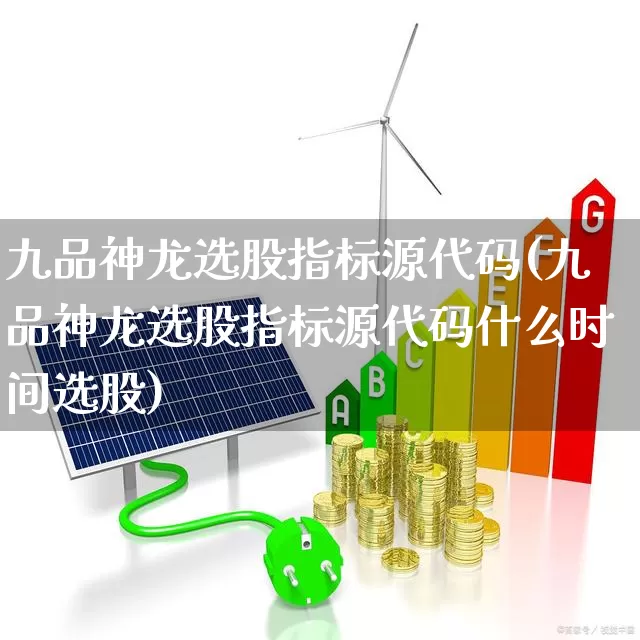 九品神龙选股指标源代码(九品神龙选股指标源代码什么时间选股)_https://www.haiwangdasha.com_创业板_第1张