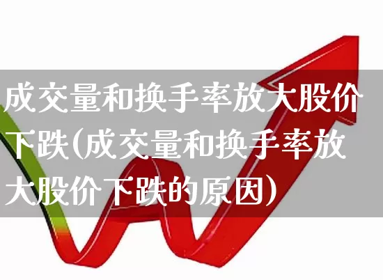 成交量和换手率放大股价下跌(成交量和换手率放大股价下跌的原因)_https://www.haiwangdasha.com_创业板_第1张