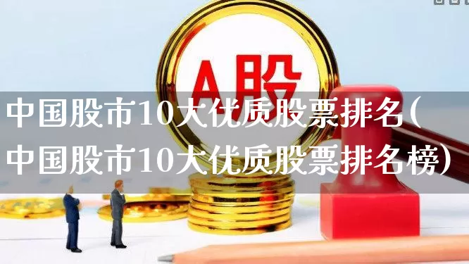 中国股市10大优质股票排名(中国股市10大优质股票排名榜)_https://www.haiwangdasha.com_北交所_第1张
