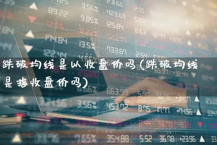 跌破均线是以收盘价吗(跌破均线是指收盘价吗)_https://www.haiwangdasha.com_上交所_第1张