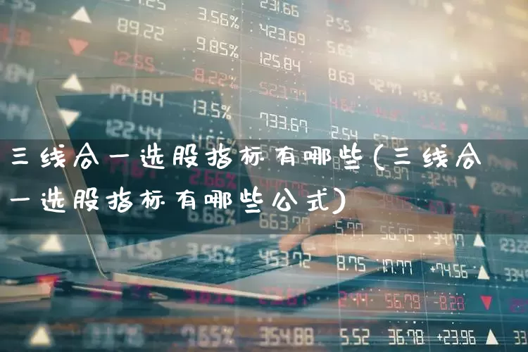 三线合一选股指标有哪些(三线合一选股指标有哪些公式)_https://www.haiwangdasha.com_上交所_第1张