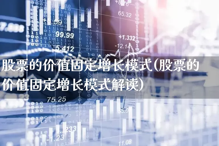 股票的价值固定增长模式(股票的价值固定增长模式解读)_https://www.haiwangdasha.com_上交所_第1张
