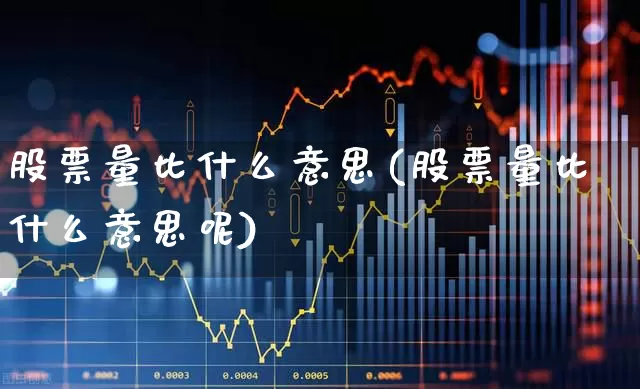 股票量比什么意思(股票量比什么意思呢)_https://www.haiwangdasha.com_科创板_第1张