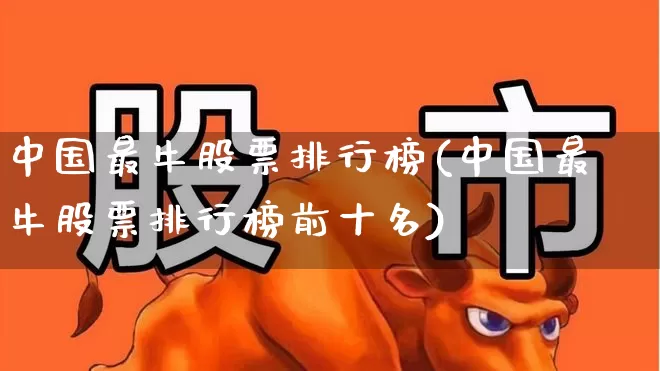 中国最牛股票排行榜(中国最牛股票排行榜前十名)_https://www.haiwangdasha.com_上交所_第1张