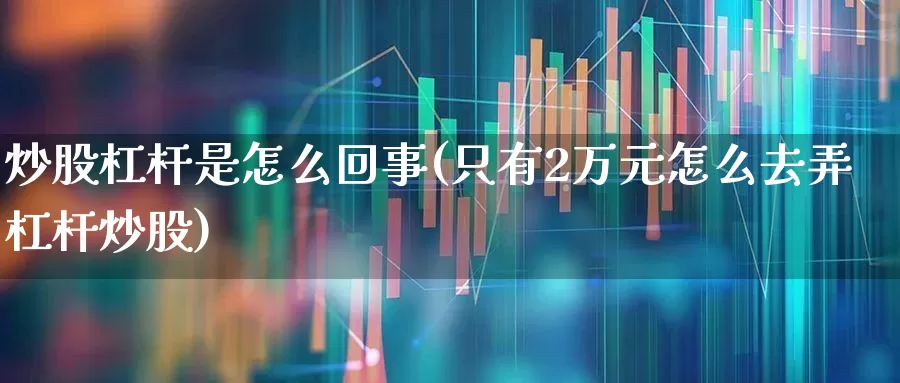 炒股杠杆是怎么回事(只有2万元怎么去弄杠杆炒股)_https://www.haiwangdasha.com_创业板_第1张