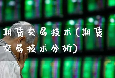 期货交易技术(期货交易技术分析)_https://www.haiwangdasha.com_中金所_第1张