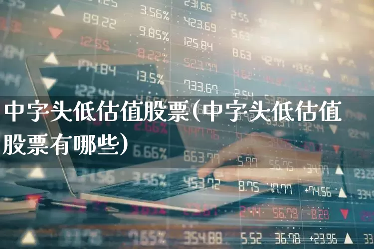 中字头低估值股票(中字头低估值股票有哪些)_https://www.haiwangdasha.com_创业板_第1张