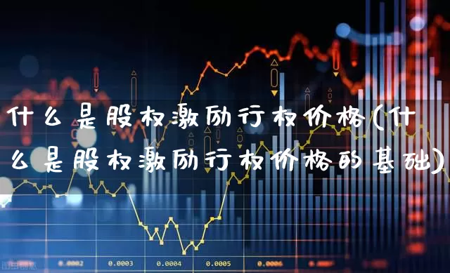 什么是股权激励行权价格(什么是股权激励行权价格的基础)_https://www.haiwangdasha.com_北交所_第1张