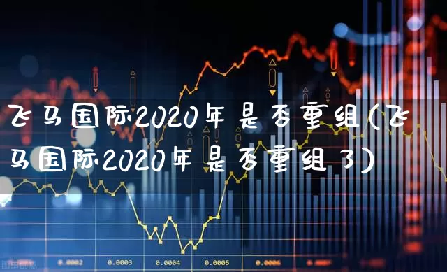 飞马国际2020年是否重组(飞马国际2020年是否重组了)_https://www.haiwangdasha.com_创业板_第1张